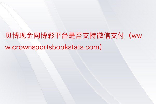 贝博现金网博彩平台是否支持微信支付（www.crownsportsbookstats.com）