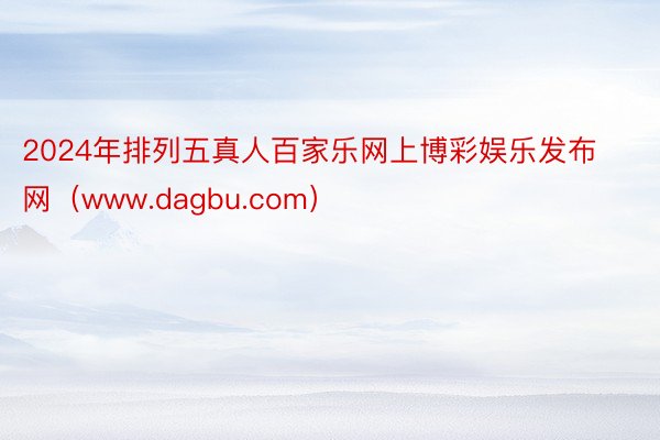 2024年排列五真人百家乐网上博彩娱乐发布网（www.dagbu.com）