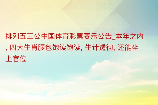 排列五三公中国体育彩票赛示公告_本年之内, 四大生肖腰包饱读饱读, 生计透彻, 还能坐上官位