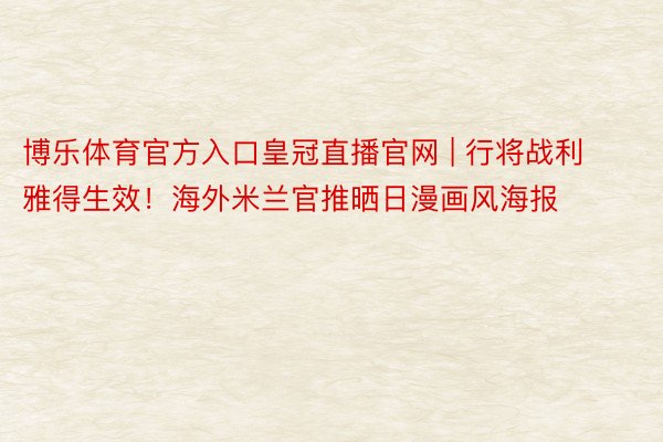 博乐体育官方入口皇冠直播官网 | 行将战利雅得生效！海外米兰官推晒日漫画风海报