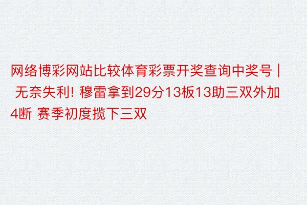 网络博彩网站比较体育彩票开奖查询中奖号 | 无奈失利! 穆雷拿到29分13板13助三双外加4断 赛季初度揽下三双