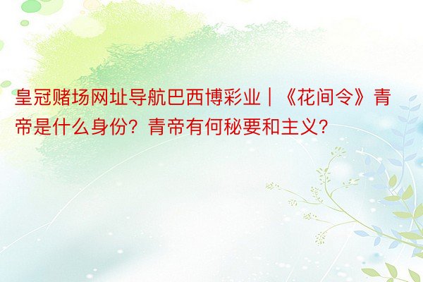 皇冠赌场网址导航巴西博彩业 | 《花间令》青帝是什么身份？青帝有何秘要和主义？