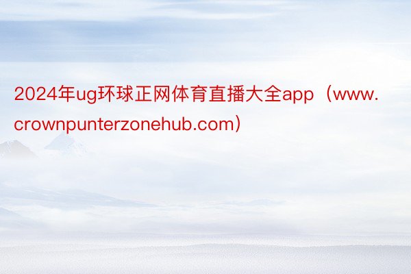 2024年ug环球正网体育直播大全app（www.crownpunterzonehub.com）