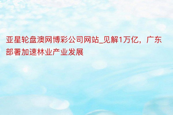 亚星轮盘澳网博彩公司网站_见解1万亿，广东部署加速林业产业发展