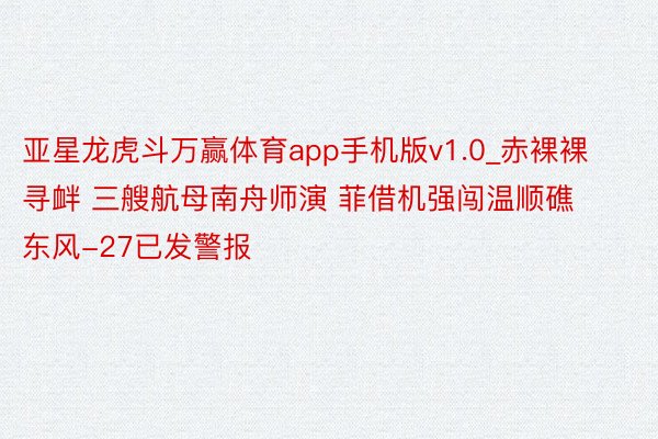 亚星龙虎斗万赢体育app手机版v1.0_赤裸裸寻衅 三艘航母南舟师演 菲借机强闯温顺礁 东风-27已发警报