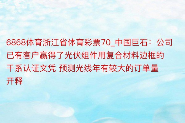 6868体育浙江省体育彩票70_中国巨石：公司已有客户赢得了光伏组件用复合材料边框的干系认证文凭 预测光线年有较大的订单量开释