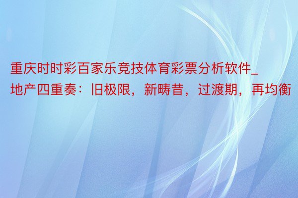 重庆时时彩百家乐竞技体育彩票分析软件_地产四重奏：旧极限，新畴昔，过渡期，再均衡