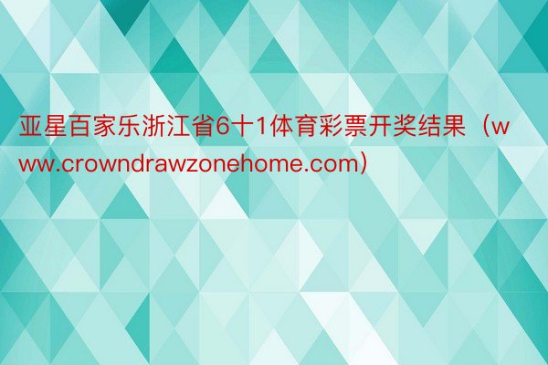 亚星百家乐浙江省6十1体育彩票开奖结果（www.crowndrawzonehome.com）