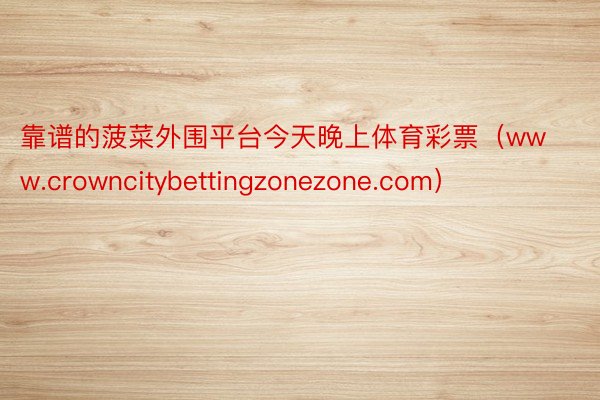 靠谱的菠菜外围平台今天晚上体育彩票（www.crowncitybettingzonezone.com）