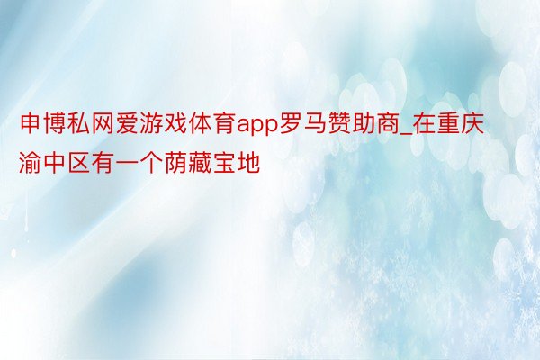 申博私网爱游戏体育app罗马赞助商_在重庆渝中区有一个荫藏宝地