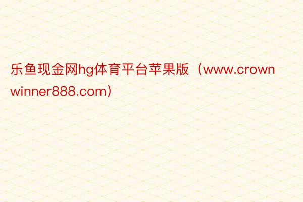 乐鱼现金网hg体育平台苹果版（www.crownwinner888.com）