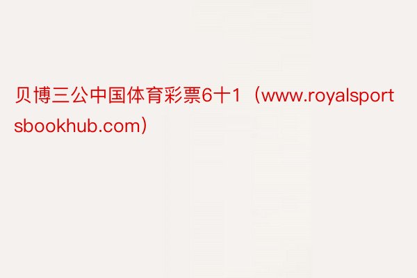 贝博三公中国体育彩票6十1（www.royalsportsbookhub.com）