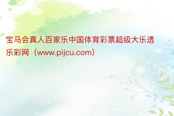 宝马会真人百家乐中国体育彩票超级大乐透乐彩网（www.pijcu.com）