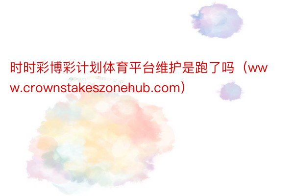 时时彩博彩计划体育平台维护是跑了吗（www.crownstakeszonehub.com）